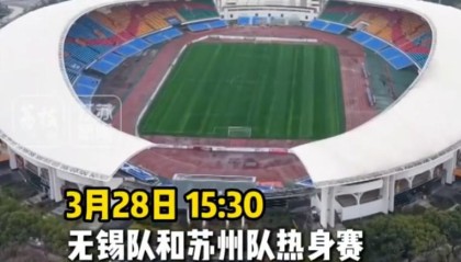 苏媒：苏州队与无锡队将于3月28日在宜兴市体育中心踢热身赛